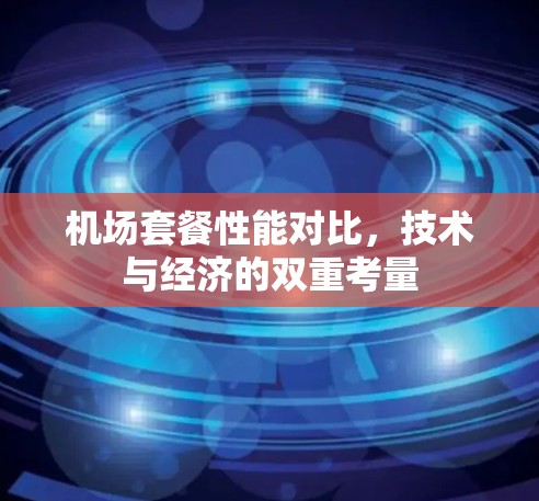 机场套餐性能对比，技术与经济的双重考量
