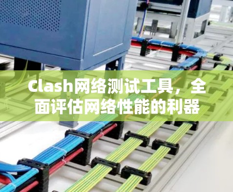 Clash网络测试工具，全面评估网络性能的利器