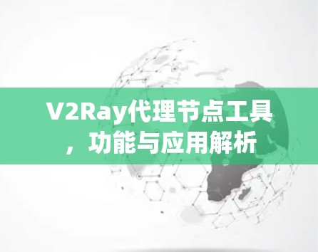 V2Ray代理节点工具，功能与应用解析
