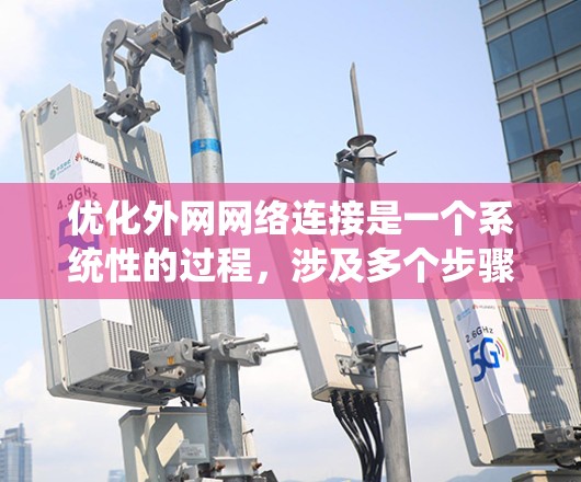 优化外网网络连接是一个系统性的过程,涉及多个步骤和工具。以下是一个有条理的优化策略,帮助您有效提升外网性能