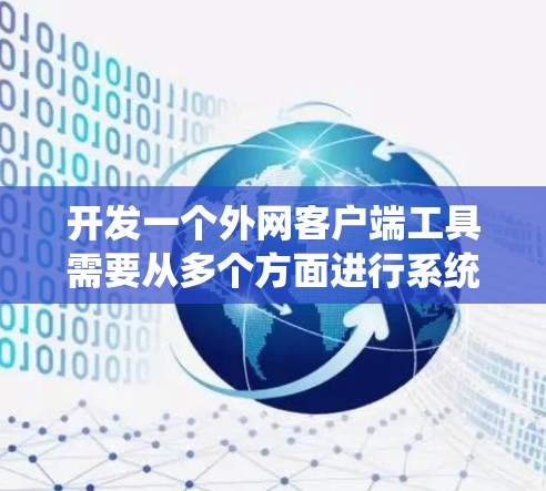 开发一个外网客户端工具需要从多个方面进行系统性的考虑,确保其功能全面且安全。以下是一个逐步的解决方案