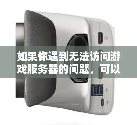 如果你遇到无法访问游戏服务器的问题，可以按照以下步骤逐步排查和解决问题