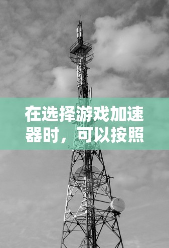 在选择游戏加速器时，可以按照以下步骤进行