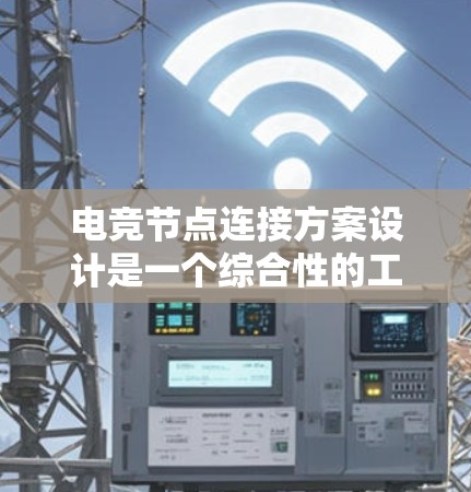 电竞节点连接方案设计是一个综合性的工程任务,需要从多个维度进行考虑,确保网络的高效、稳定和安全运行。以下是针对电竞节点连接方案的详细设计和实施步骤