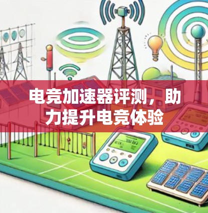 电竞加速器评测,助力提升电竞体验