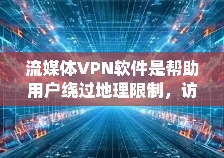 流媒体VPN软件是帮助用户绕过地理限制,访问受限内容的重要工具。以下是几款常用的流媒体VPN软件的简要介绍和选择建议