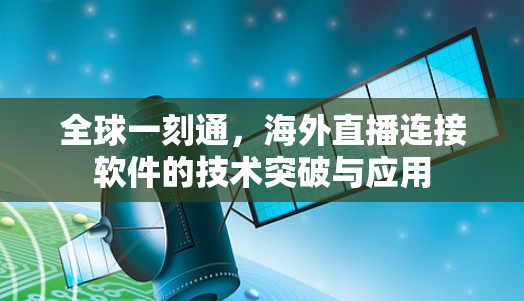 全球一刻通,海外直播连接软件的技术突破与应用