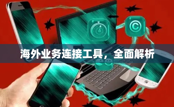 海外业务连接工具，全面解析