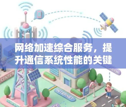 网络加速综合服务,提升通信系统性能的关键方案