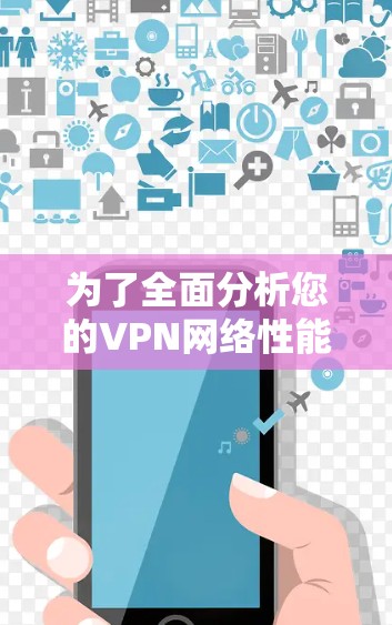 为了全面分析您的VPN网络性能，可以按照以下步骤进行