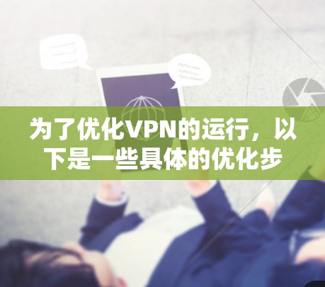 为了优化VPN的运行,以下是一些具体的优化步骤和建议