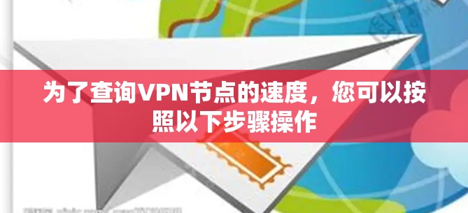 为了查询VPN节点的速度,您可以按照以下步骤操作