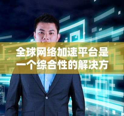 全球网络加速平台是一个综合性的解决方案,旨在通过多种技术手段提升用户访问远程资源的速度和稳定性。以下是对这一平台的详细分析和总结 全球网络加速平台是一个综合性的解决方案,旨在通过多种技术手段提升用户访问远程资源的速度和稳定性。以下是对这一平台的详细分析和总结