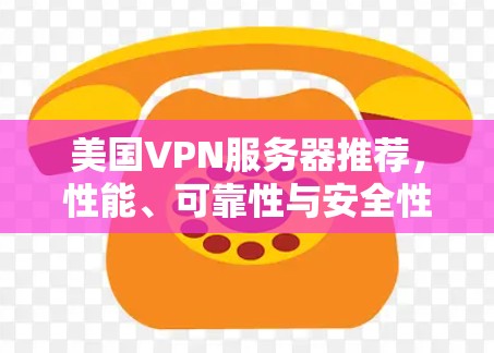 美国VPN服务器推荐,性能、可靠性与安全性分析