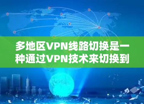 多地区VPN线路切换是一种通过VPN技术来切换到不同地区服务器的方法，提供灵活的网络连接和更好的性能。以下是详细的解释和步骤指南