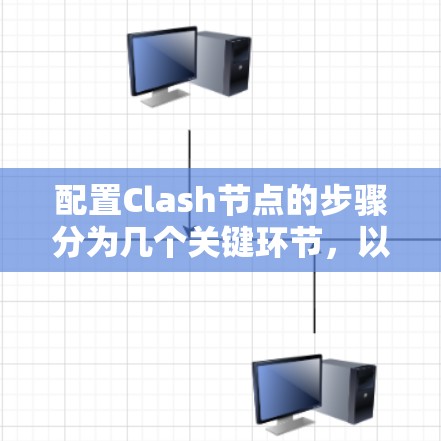 配置Clash节点的步骤分为几个关键环节，以下是详细的指南，帮助您顺利完成配置