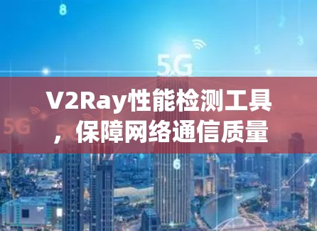 V2Ray性能检测工具,保障网络通信质量