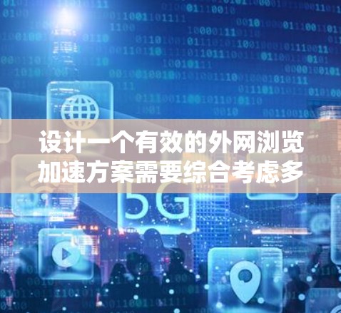 设计一个有效的外网浏览加速方案需要综合考虑多个方面,以下是一个有条理的解决方案