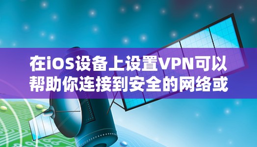 在iOS设备上设置VPN可以帮助你连接到安全的网络或访问受限制的内容。以下是设置iOS VPN的详细步骤