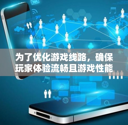 为了优化游戏线路,确保玩家体验流畅且游戏性能达到最佳,以下是一些关键步骤和资源建议