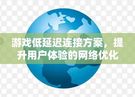 游戏低延迟连接方案，提升用户体验的网络优化之道