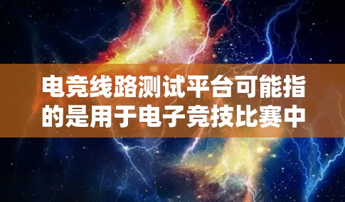 电竞线路测试平台可能指的是用于电子竞技比赛中线路测试的平台或工具。线路测试通常用于检测电路是否正常工作，或者在电路出现故障时帮助定位问题所在