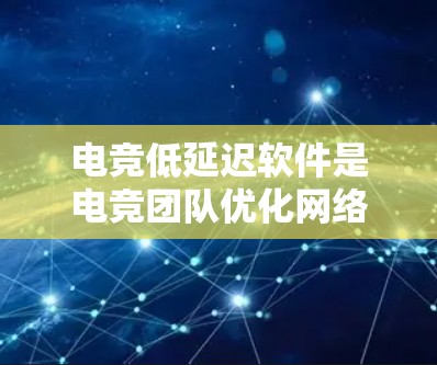电竞低延迟软件是电竞团队优化网络性能和减少数据传输延迟的关键工具。以下是对这种软件的详细分析和总结 电竞低延迟软件是电竞团队优化网络性能和减少数据传输延迟的关键工具。以下是对这种软件的详细分析和总结