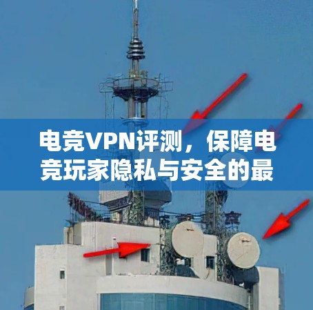电竞VPN评测，保障电竞玩家隐私与安全的最佳选择