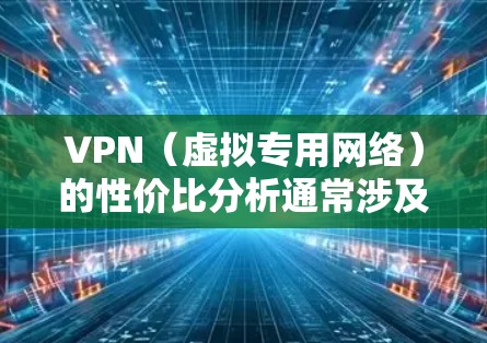 VPN（虚拟专用网络）的性价比分析通常涉及比较不同VPN服务的价格、性能、功能以及隐私保护等方面，从而帮助用户选择最适合自己需求的服务。以下是一些常见的VPN性价比分析的关键点和方法