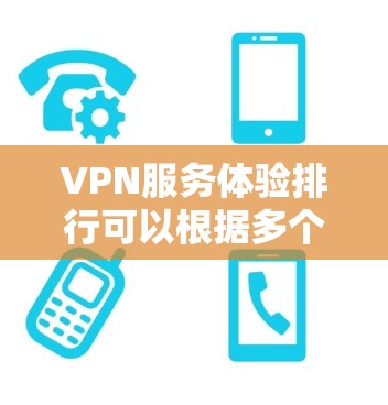 VPN服务体验排行可以根据多个关键因素来评价，以下是一些常见的评价维度和推荐