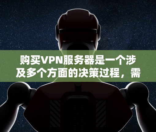 购买VPN服务器是一个涉及多个方面的决策过程，需要从协议、服务器类型、性能、服务商信誉、价格和合规等多个角度进行综合考虑。以下是对购买VPN服务器的详细步骤指南