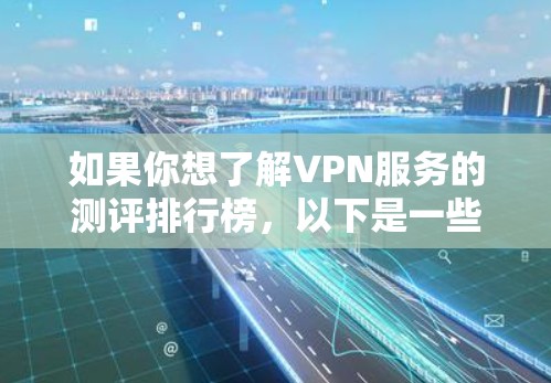 如果你想了解VPN服务的测评排行榜,以下是一些主要的VPN服务品牌及其基本信息和特点,供你参考