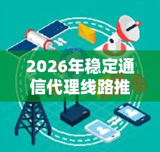 2026年稳定通信代理线路推荐方案