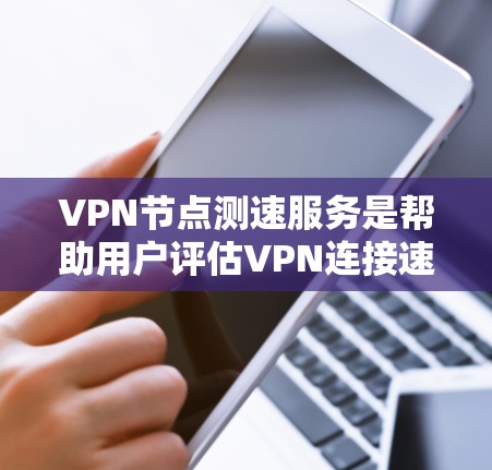 VPN节点测速服务是帮助用户评估VPN连接速度和质量的重要工具。以下是对这些服务的详细分析和建议