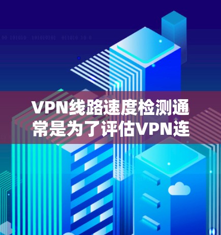 VPN线路速度检测通常是为了评估VPN连接的性能,包括带宽、延迟和稳定性。以下是一些常用的方法和工具