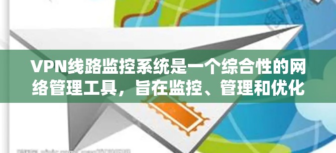VPN线路监控系统是一个综合性的网络管理工具，旨在监控、管理和优化虚拟专用网络连接。以下是该系统的详细设计和功能说明