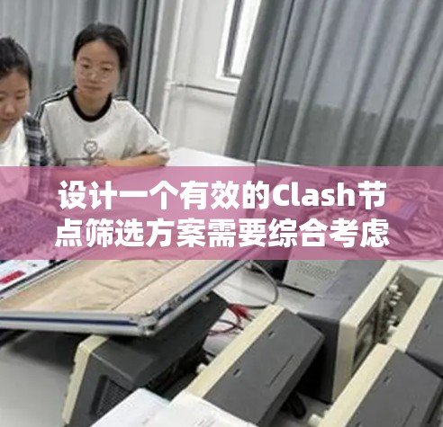 设计一个有效的Clash节点筛选方案需要综合考虑多个因素，以确保网络性能和可靠性。以下是一个结构化的方案，帮助您优化节点选择