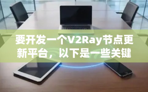 要开发一个V2Ray节点更新平台，以下是一些关键步骤和考虑因素