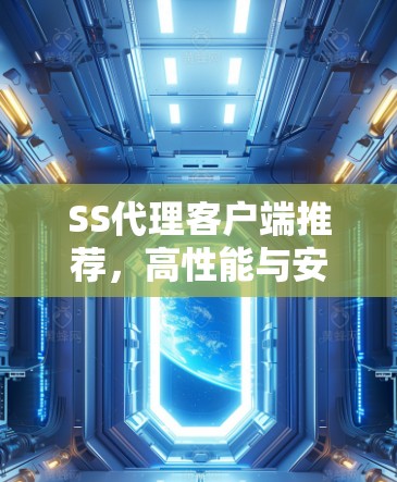 SS代理客户端推荐,高性能与安全的最佳选择 SS代理客户端推荐,高性能与安全的最佳选择