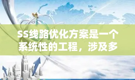 SS线路优化方案是一个系统性的工程,涉及多个方面的考量和优化。以下是一个结构化的SS线路优化方案,涵盖了规划、设备选择、运营优化、成本控制、环境保护和安全性等关键领域