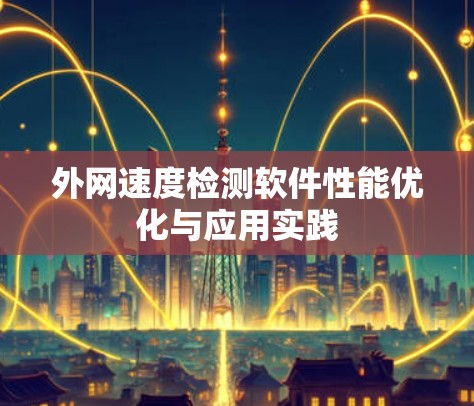 外网速度检测软件性能优化与应用实践