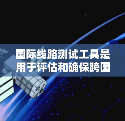 国际线路测试工具是用于评估和确保跨国通信网络的性能和质量的关键设备。这些工具涵盖了从物理层到网络层的多个测试维度，确保国际通信线路的稳定性和高效性。以下是对这些工具的详细总结