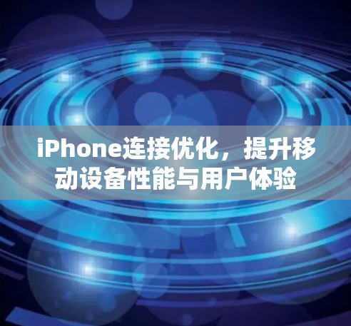 iPhone连接优化，提升移动设备性能与用户体验