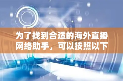 为了找到合适的海外直播网络助手，可以按照以下步骤进行分析和选择