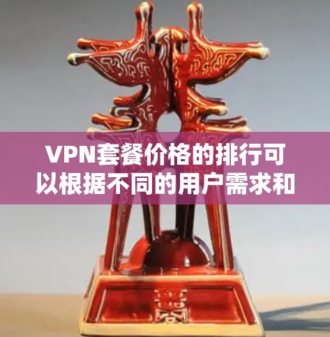 VPN套餐价格的排行可以根据不同的用户需求和预算来定性。以下是一些主要因素和价格范围的总结