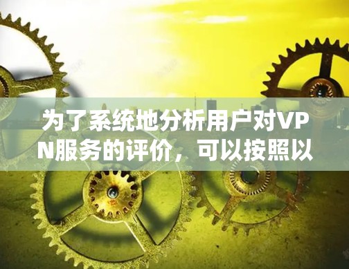 为了系统地分析用户对VPN服务的评价，可以按照以下步骤进行
