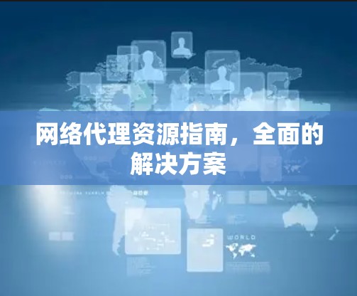 网络代理资源指南，全面的解决方案