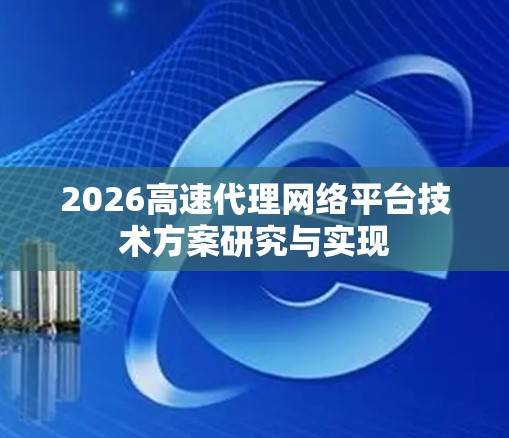 2026高速代理网络平台技术方案研究与实现