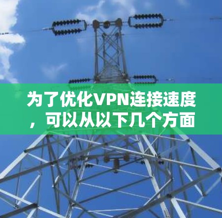 为了优化VPN连接速度,可以从以下几个方面进行调整和优化