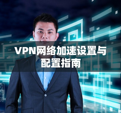 VPN网络加速设置与配置指南